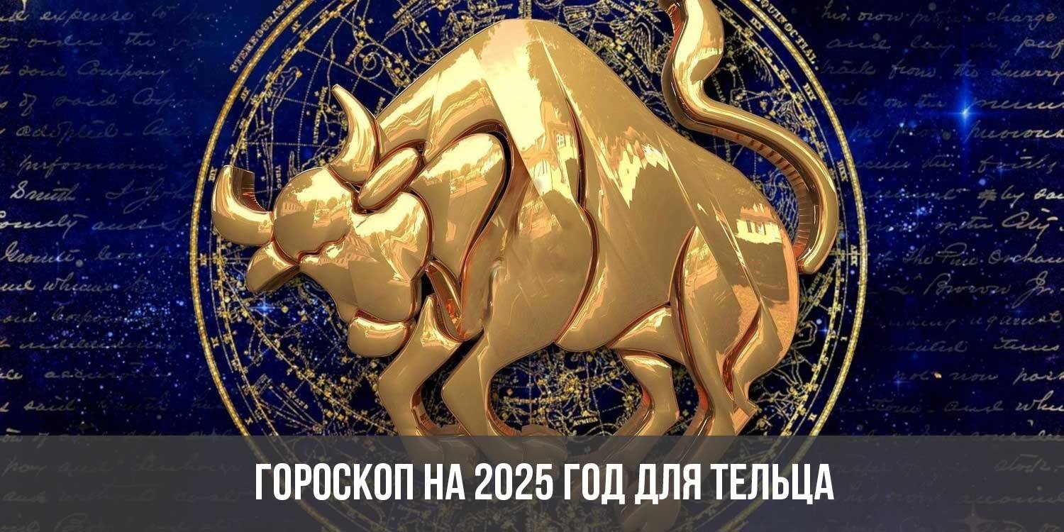 Гороскоп на 2025 год для Тельцов: астрологический прогноз для женщин и  мужчин