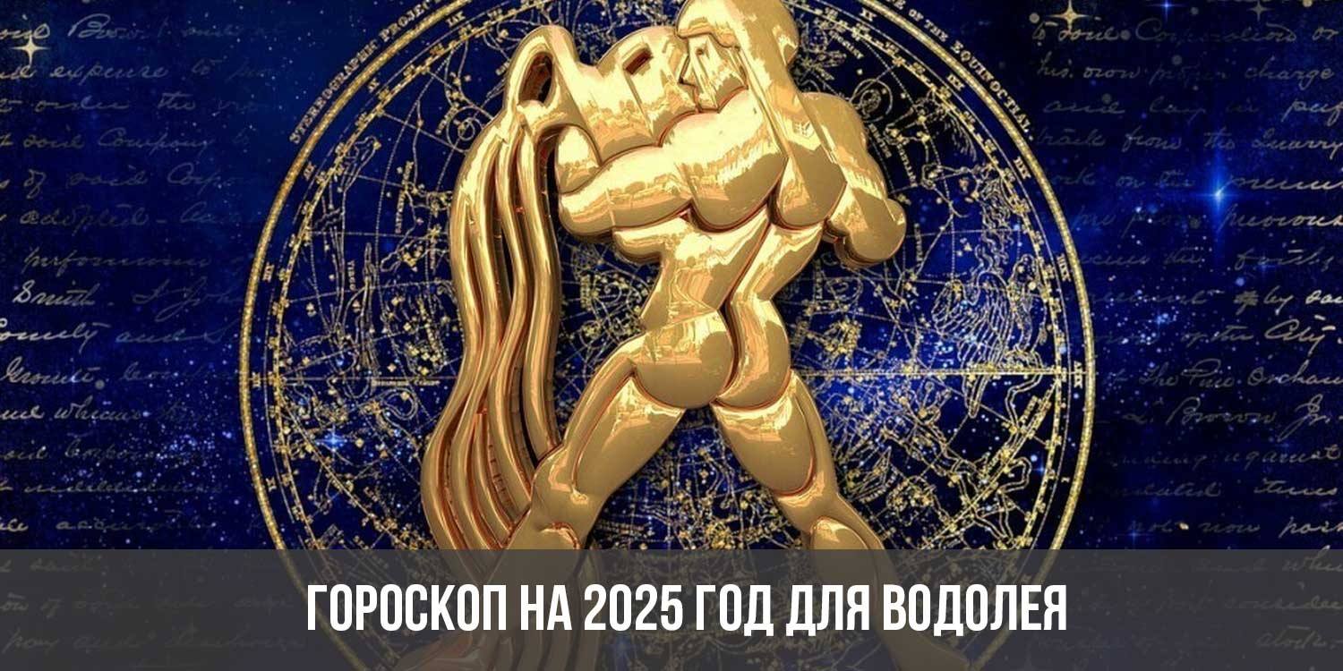 Гороскоп на 2025 год для Водолеев: астрологический прогноз для женщин и  мужчин