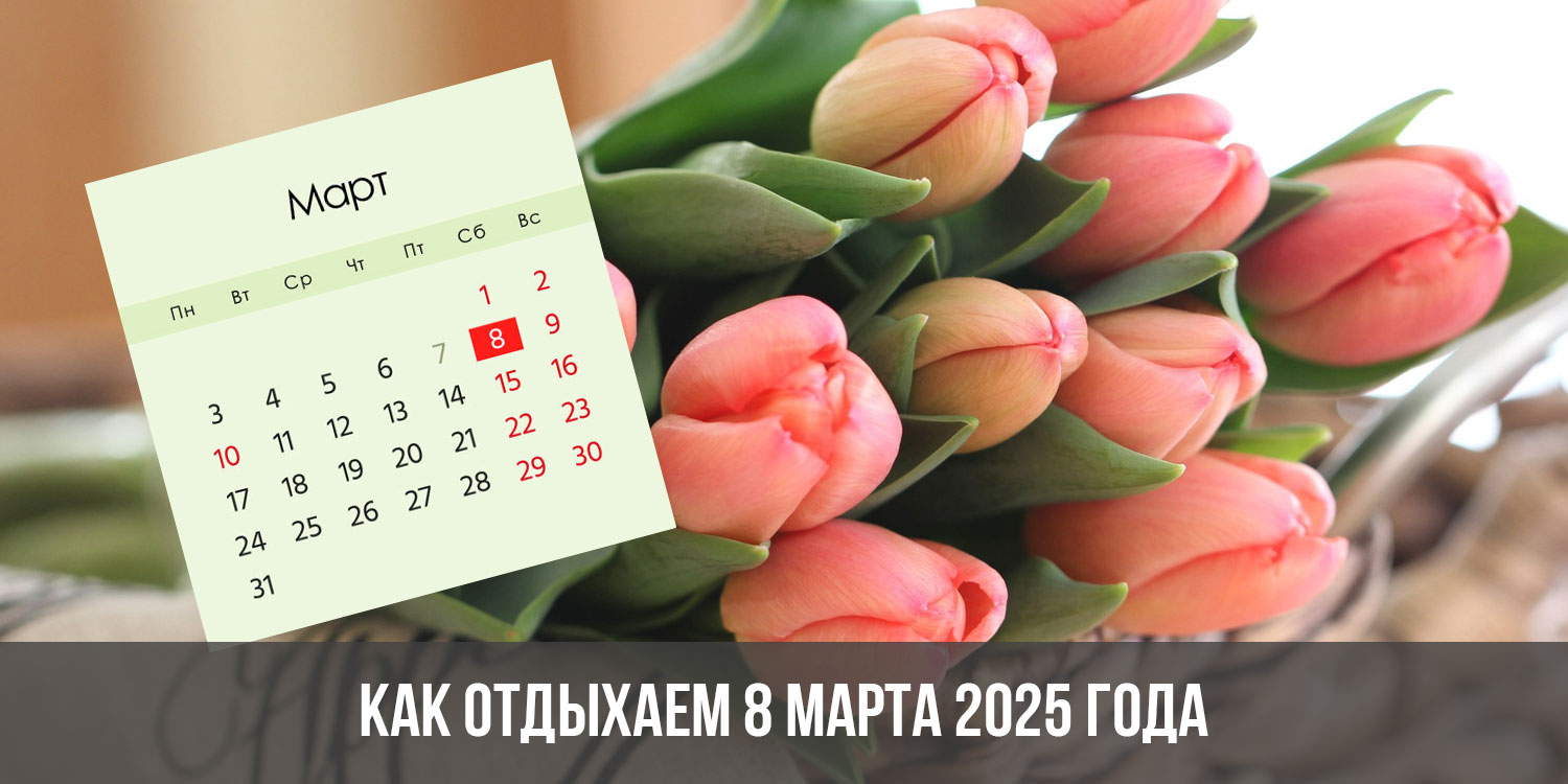 8 марта 2025 года: как отдыхаем | праздники, выходные